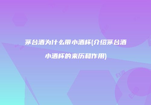 茅台酒为什么带小酒杯(介绍茅台酒小酒杯的来历和作用)