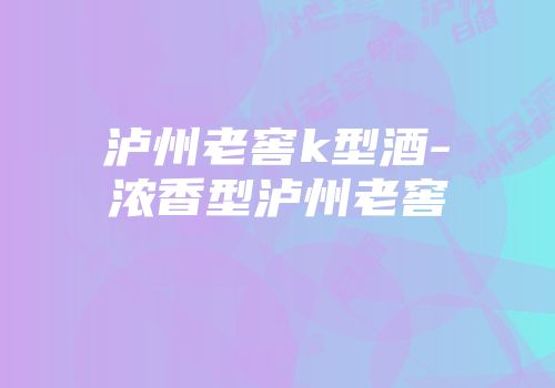 泸州老窖k型酒-浓香型泸州老窖