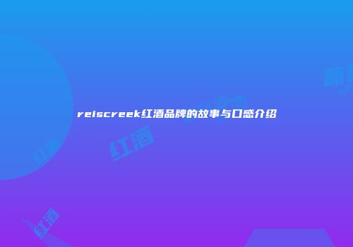reiscreek红酒品牌的故事与口感介绍