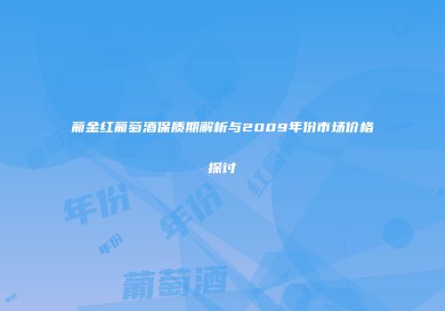葡金红葡萄酒保质期解析与2009年份市场价格探讨