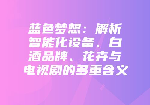 蓝色梦想：解析智能化设备、白酒品牌、花卉与电视剧的多重含义