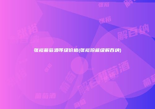 张裕葡萄酒等级价格(张裕珍藏级解百纳)
