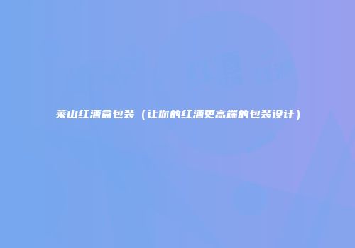 莱山红酒盒包装（让你的红酒更高端的包装设计）