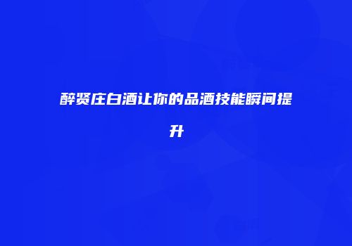 醉贤庄白酒让你的品酒技能瞬间提升