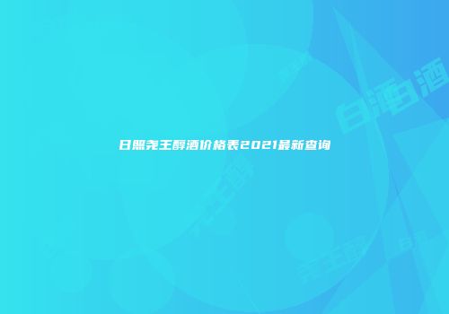日照尧王醇酒价格表2021最新查询