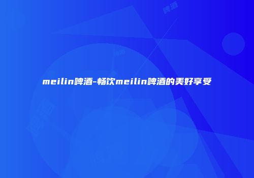 meilin啤酒-畅饮meilin啤酒的美好享受