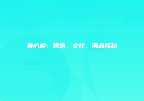 黄鹤楼：建筑、文化、酒品探秘
