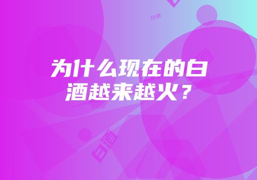 为什么现在的白酒越来越火？