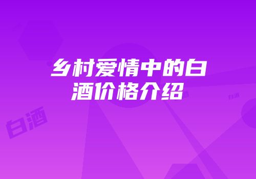 乡村爱情中的白酒价格介绍