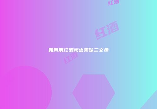 如何用红酒烤出美味三文鱼