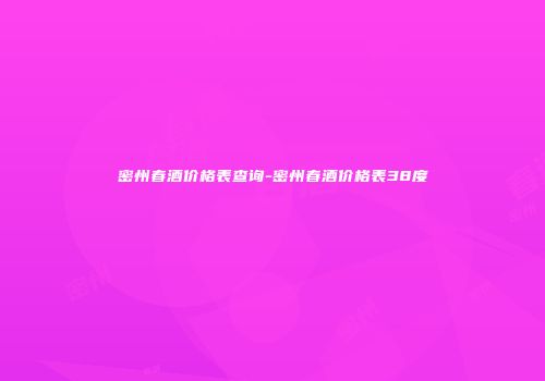 密州春酒价格表查询-密州春酒价格表38度