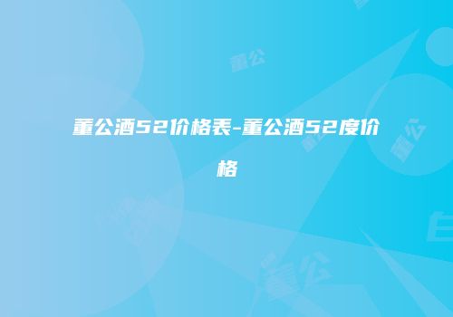 董公酒52价格表-董公酒52度价格