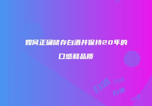 如何正确储存白酒并保持20年的口感和品质