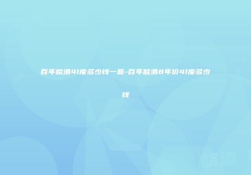 百年皖酒41度多少钱一瓶-百年皖酒8年价41度多少钱