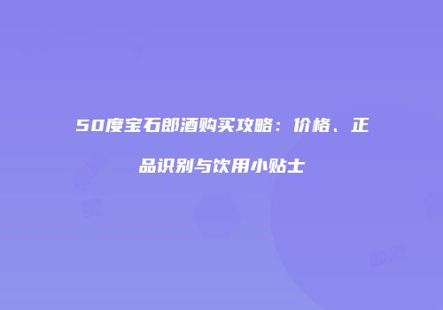 50度宝石郎酒购买攻略：价格、正品识别与饮用小贴士