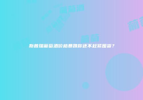 斯普瑞葡萄酒价格暴跌你还不赶紧囤货？
