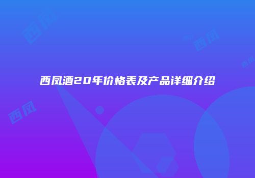 西凤酒20年价格表及产品详细介绍