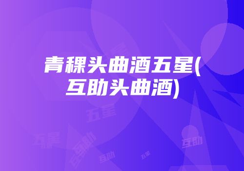 青稞头曲酒五星(互助头曲酒)