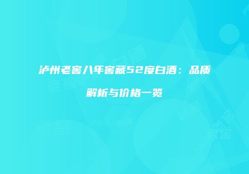 泸州老窖八年窖藏52度白酒：品质解析与价格一览