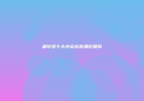波尔多十大小众必游酒庄推荐