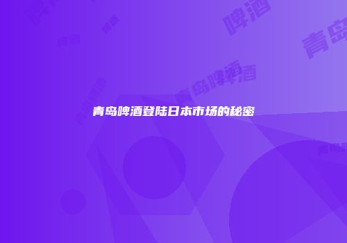 青岛啤酒登陆日本市场的秘密