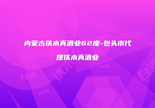 内蒙古铁木真酒业62度-包头市代理铁木真酒业
