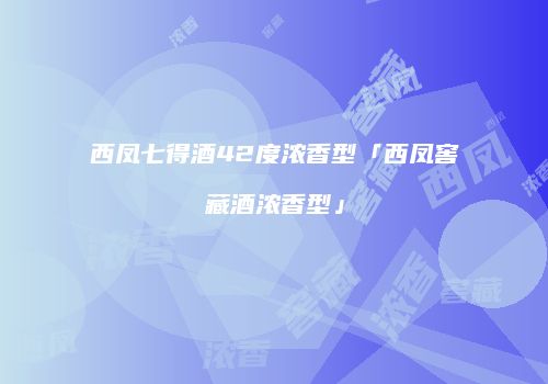 西凤七得酒42度浓香型「西凤窖藏酒浓香型」