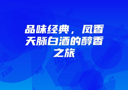 品味经典，凤香天脉白酒的醇香之旅