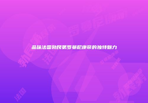 品味法国勃艮第罗曼尼康帝的独特魅力