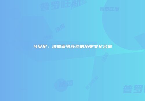 马安尼：法国普罗旺斯的历史文化名城