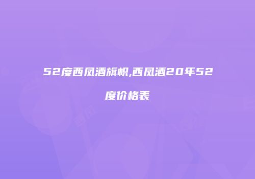 52度西凤酒旗帜,西凤酒20年52度价格表