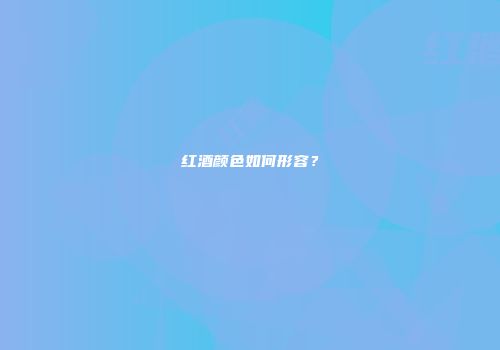 红酒颜色如何形容？