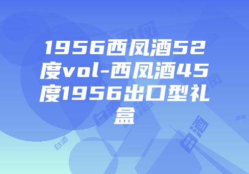 1956西凤酒52度vol-西凤酒45度1956出口型礼盒