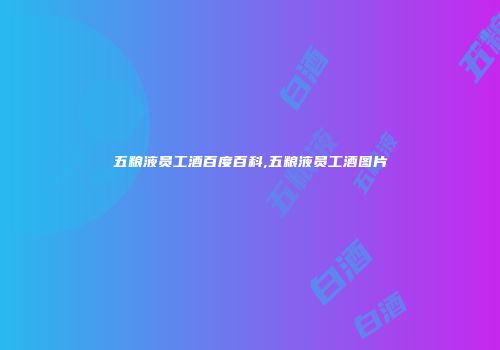 五粮液员工酒百度百科,五粮液员工酒图片