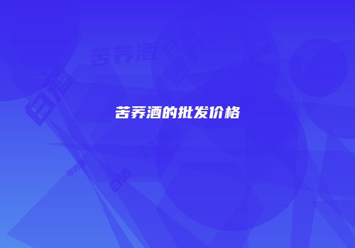 苦荞酒的批发价格