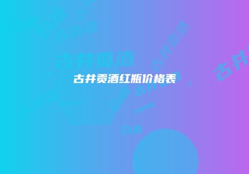 古井贡酒红瓶价格表