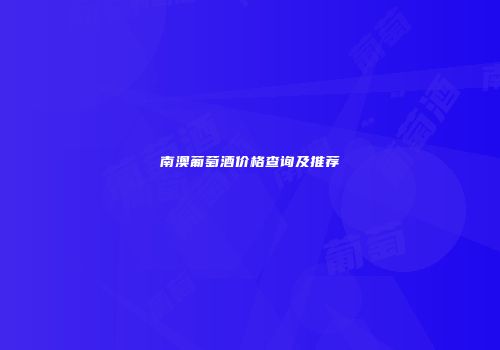 南澳葡萄酒价格查询及推荐