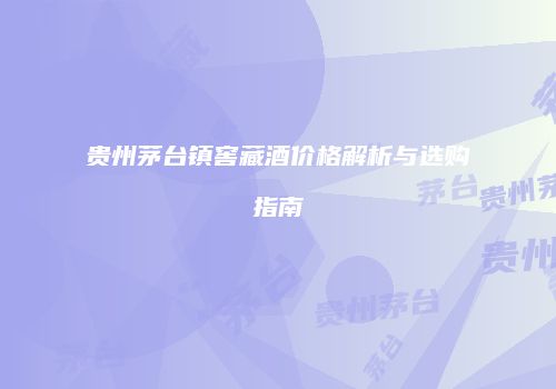 贵州茅台镇窖藏酒价格解析与选购指南