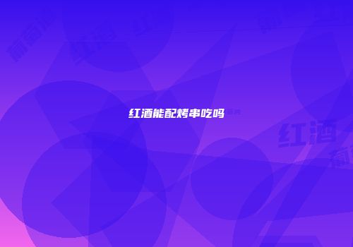 红酒能配烤串吃吗