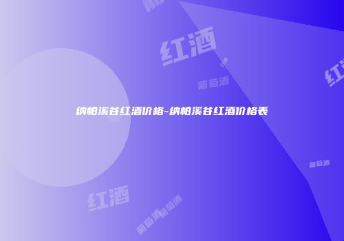 纳帕溪谷红酒价格-纳帕溪谷红酒价格表