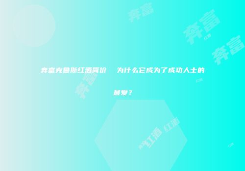 奔富克鲁斯红酒简价  为什么它成为了成功人士的最爱？