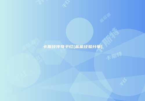 卡斯特传奇干红(品鉴经验分享)