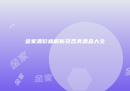 金家酒价格解析及各类酒品大全