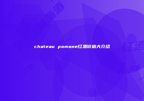 chateau pomone红酒价格大介绍