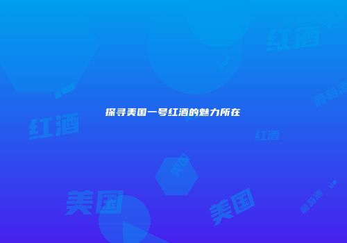探寻美国一号红酒的魅力所在