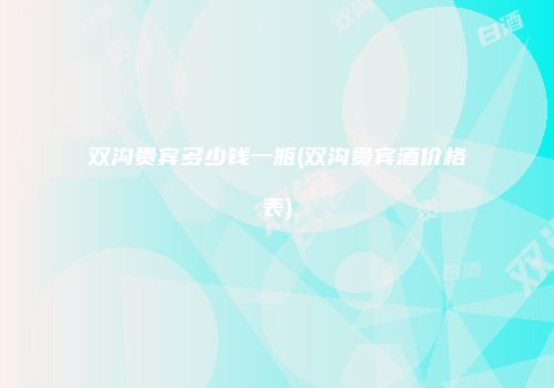 双沟贵宾多少钱一瓶(双沟贵宾酒价格表)