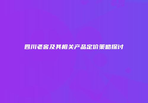 四川老窖及其相关产品定价策略探讨