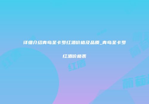 详细介绍青岛圣卡罗红酒价格及品质_青岛圣卡罗红酒价格表