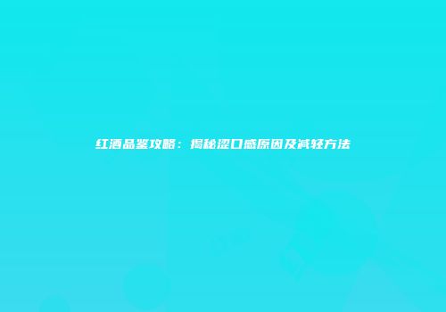 红酒品鉴攻略：揭秘涩口感原因及减轻方法
