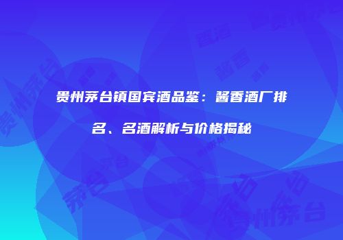 贵州茅台镇国宾酒品鉴：酱香酒厂排名、名酒解析与价格揭秘